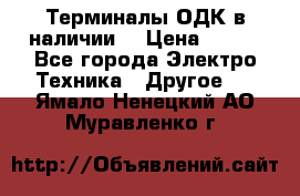 Терминалы ОДК в наличии. › Цена ­ 999 - Все города Электро-Техника » Другое   . Ямало-Ненецкий АО,Муравленко г.